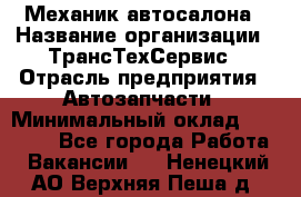 Механик автосалона › Название организации ­ ТрансТехСервис › Отрасль предприятия ­ Автозапчасти › Минимальный оклад ­ 20 000 - Все города Работа » Вакансии   . Ненецкий АО,Верхняя Пеша д.